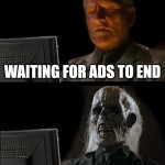 ads | WAITING FOR ADS TO END | image tagged in memes,i'll just wait here | made w/ Imgflip meme maker
