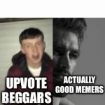 memers | UPVOTE BEGGARS; ACTUALLY GOOD MEMERS | image tagged in gifs,memes | made w/ Imgflip video-to-gif maker