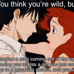 You want to kiss the girl? | You think you’re wild, but; imagine a crab coming out of the sea pressuring you to kiss a girl you just met two days ago in a jamaican accent, and you just do it | image tagged in ariel meets eric,the little mermaid,prince,ariel,plot twist,disney | made w/ Imgflip meme maker