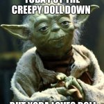 Star Wars Yoda | YODA PUT THE CREEPY DOLL DOWN; BUT YODA LOVES DOLL | image tagged in memes,star wars yoda | made w/ Imgflip meme maker