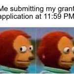 Monkey Puppet Meme | Me submitting my grant application at 11:59 PM | image tagged in memes,monkey puppet | made w/ Imgflip meme maker