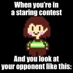=) | When you’re in a staring contest; And you look at your opponent like this: | image tagged in chara | made w/ Imgflip meme maker