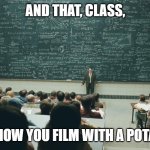 and that, class,... | AND THAT, CLASS, IS HOW YOU FILM WITH A POTATO | image tagged in memes,and that class,potato,youtube | made w/ Imgflip meme maker