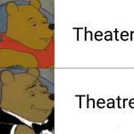 Cinema? | Theater; Theatre | image tagged in memes,tuxedo winnie the pooh,theater,theatre | made w/ Imgflip meme maker