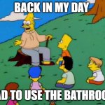Simpsons grandpa with kids | BACK IN MY DAY; HAD TO USE THE BATHROOM | image tagged in simpsons grandpa with kids | made w/ Imgflip meme maker