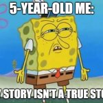 confused spongebob | 5-YEAR-OLD ME:; TOY STORY ISN'T A TRUE STORY | image tagged in confused spongebob | made w/ Imgflip meme maker