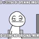 Bruh | DAY #37294 OF OPENING IMGFLIP; AND SEEING NO ORIGINAL MEMES | image tagged in bored of this crap,imgflip,memes,bored,unoriginal | made w/ Imgflip meme maker