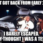 Not a Tesla | I JUST GOT BACK FROM EARLY 2025; I BARELY ESCAPED. THEY THOUGHT I WAS A TESLA. | image tagged in delorean,tesla,2025,back to the future,cybertruck | made w/ Imgflip meme maker