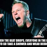 Metallica James Hetfield | WHEN THE BEAT DROPS, EVERYONE IN THE PIT NEEDS TO GO TAKE A SHOWER AND WEAR DEODORANT | image tagged in metallica james hetfield,bad smell,stinky,onions,grossed out | made w/ Imgflip meme maker