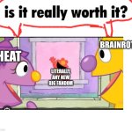 Examples- dandys world,forsaken,sprunki | BRAINROT; HEAT; LITERALLY, ANY NEW BIG FANDOM | image tagged in is it really worth it,fandom,heat,brainrot,sesame street,oh wow are you actually reading these tags | made w/ Imgflip meme maker