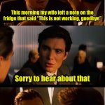 This is not working | This morning my wife left a note on the fridge that said “This is not working, goodbye”; Sorry to hear about that; Don’t be, the fridge is working fine | image tagged in memes,inception | made w/ Imgflip meme maker