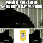 the meme must have a kill count | WHEN U INVESTED IN A REEL BUT IT SAY MUSTARD | image tagged in i fear no man | made w/ Imgflip meme maker