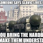SLM-Slavic Nuclear | WHEN SOMEONE SAYS SLAVIC LIVES MATTER; SO YOU BRING THE HARDBASS TO MAKE THEM UNDERSTAND | image tagged in slm-slavic nuclear,slm,slavic lives matter | made w/ Imgflip meme maker