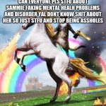 Welcome To The Internets | CAN EVERYONE PLS STFU ABOUT SAMMIE FAKING MENTAL HEALH PROBLEMS AND DISORDER YAL DONT KNOW SHIT ABOUT HER SO JUST STFU AND STOP BEING ASSHOLES | image tagged in memes,welcome to the internets | made w/ Imgflip meme maker