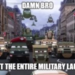 cars 2 military | DAMN BRO; YOU GOT THE ENTIRE MILITARY LAUGHING | image tagged in cars 2 military,damn bro you got the whole squad laughing | made w/ Imgflip meme maker