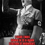 Hitler sang it first | HITLER SANG IT FIRST! I SAID I WAS DOWN IN ZE U-BAHN STATION AT MIDNIGHT, 
ZE BEER HAS GONE FLAT AND THE SAUERKRAUT’S GONE COLD! 
DOWN IN ZE… | image tagged in hitler,comedy,the jam,paul weller | made w/ Imgflip meme maker