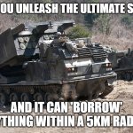 Slavic M270 Multiple Launch Rocket System | WHEN YOU UNLEASH THE ULTIMATE SLAVIC X; AND IT CAN 'BORROW' ANYTHING WITHIN A 5KM RADIUS | image tagged in slavic m270 multiple launch rocket system,slm,slavic lives matter | made w/ Imgflip meme maker