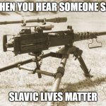 M2 Browning | WHEN YOU HEAR SOMEONE SAY; SLAVIC LIVES MATTER | image tagged in m2 browning,slavic lives matter,slm | made w/ Imgflip meme maker