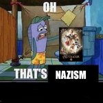 Please don’t watch this movie if you love your sanity | NAZISM | image tagged in oh that s | made w/ Imgflip meme maker