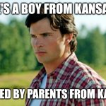 Clark Kent is a Story Told | HE'S A BOY FROM KANSAS; RAISED BY PARENTS FROM KANAS | image tagged in smallville | made w/ Imgflip meme maker