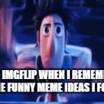 Like right now, for example | ME ON IMGFLIP WHEN I REMEMBERED ALL THE FUNNY MEME IDEAS I FORGOT | image tagged in gifs,cloudy with a chance of meatballs,memes,imgflip,computer,lol so funny | made w/ Imgflip video-to-gif maker