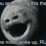 ?? | If you are reading this then…; The moon woke up, RUN | image tagged in the moon woke up | made w/ Imgflip meme maker