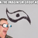 Imaginism | JOIN THE IMAGINISM GROUP NOW! | image tagged in imaginism | made w/ Imgflip meme maker