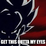 no JUST NO | GET THIS OUTTA MY EYES | image tagged in super saiyan goku stare | made w/ Imgflip meme maker