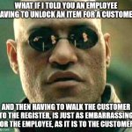 Uncomfortable Job Responsibilities | WHAT IF I TOLD YOU AN EMPLOYEE HAVING TO UNLOCK AN ITEM FOR A CUSTOMER; AND THEN HAVING TO WALK THE CUSTOMER TO THE REGISTER, IS JUST AS EMBARRASSING FOR THE EMPLOYEE, AS IT IS TO THE CUSTOMER. | image tagged in what if i told you,embarrassing,responsibilities,uncomfortable,akward | made w/ Imgflip meme maker