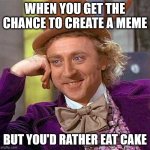 Creepy Condescending Wonka | WHEN YOU GET THE CHANCE TO CREATE A MEME; BUT YOU'D RATHER EAT CAKE | image tagged in memes,creepy condescending wonka,cake,charlie and the chocolate factory,yummy | made w/ Imgflip meme maker