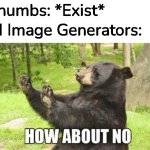 AI | Thumbs: *Exist*; AI Image Generators: | image tagged in memes,how about no bear | made w/ Imgflip meme maker
