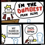bro got the crown by saying his name | MY NAME IS "DUMBER" | image tagged in i'm the dumbest man alive | made w/ Imgflip meme maker