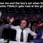 Bout' freaking time bro... | How me and the boy's act when the teacher FINALLY gets mad at the girls: | image tagged in gifs,funny,meme,memes,funny memes,relatable | made w/ Imgflip video-to-gif maker