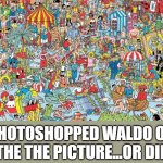 where's waldo | I PHOTOSHOPPED WALDO OUT OF THE THE PICTURE...OR DID I? | image tagged in where's waldo | made w/ Imgflip meme maker