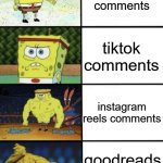 SpongeBob Strength | youtube shorts
comments; tiktok comments; instagram reels comments; goodreads comments | image tagged in spongebob strength | made w/ Imgflip meme maker