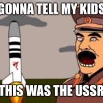AHHH MOTHERLAND | GONNA TELL MY KIDS; THIS WAS THE USSR | image tagged in ahhh motherland | made w/ Imgflip meme maker