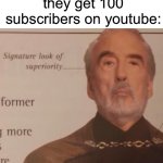 "I'll be a star one day" | 12-year-olds when they get 100 subscribers on youtube: | image tagged in signature look of superiority,12 year olds,youtubers,youtube | made w/ Imgflip meme maker