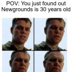 We're getting old | POV: You just found out Newgrounds is 30 years old | image tagged in matt damon gets older,memes,internet,newgrounds | made w/ Imgflip meme maker