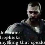 the crane dropkicks anything that speaks