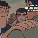 buddy your cooked | YEAH, I'M IN A LONG-DISTANCE RELATIONSHIP | image tagged in let me tell you somthing | made w/ Imgflip meme maker