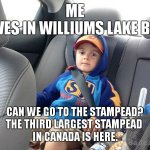 Backseat Kid | ME
*LIVES IN WILLIUMS LAKE B.C.*; CAN WE GO TO THE STAMPEAD?
THE THIRD LARGEST STAMPEAD 
IN CANADA IS HERE. | image tagged in backseat kid,rodeo | made w/ Imgflip meme maker