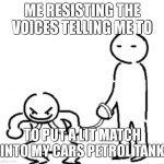 relax mods i dont actually have voices in my head. unless you count my own | ME RESISTING THE VOICES TELLING ME TO; TO PUT A LIT MATCH INTO MY CARS PETROL TANK | image tagged in guy on a leash | made w/ Imgflip meme maker