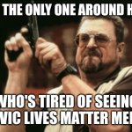 Like fr | AM I THE ONLY ONE AROUND HERE; WHO'S TIRED OF SEEING SLAVIC LIVES MATTER MEMES | image tagged in memes,am i the only one around here,imgflip,slavic lives matter | made w/ Imgflip meme maker