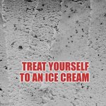 Treat yourself to an ice cream | TREAT YOURSELF TO AN ICE CREAM | image tagged in i've cream,treat yourself,wellbeing | made w/ Imgflip meme maker
