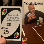 999,999 subscribers | Youtubers; Get stuck at 999,999 subscribers | image tagged in fun,uno draw 25 cards,youtuber,youtubers,subscribe,youtube | made w/ Imgflip meme maker