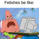 Kinkshaming Actually Feels Great To Be Honest | Fetishes be like: | image tagged in patrick star internet disgust,memes,spongebob,fandom,fetish | made w/ Imgflip meme maker