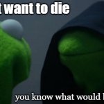 intrusive/impulsive thoughts go crazy (i kinda forgot my account existed tbh) | but i don't want to die; you know what would be kinda funny | image tagged in memes,evil kermit | made w/ Imgflip meme maker