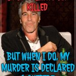 I Don't Always Get Killed; But When I Do, My Murder Is Declared A Suicide. | I DON'T ALWAYS GET
KILLED; BUT WHEN I DO, MY
MURDER IS DECLARED
A SUICIDE. | image tagged in the most interesting epstein,jeffrey epstein,pedophiles,evil government,donald trump,epstein | made w/ Imgflip meme maker