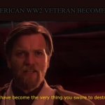 You have become the very thing you swore to destroy | WHEN AN AMERICAN WW2 VETERAN BECOMES A NEO-NAZI | image tagged in you have become the very thing you swore to destroy,neo-nazis,star wars,meme | made w/ Imgflip meme maker