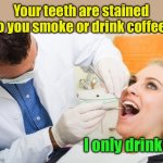 Never smoke coffee | Your teeth are stained Do you smoke or drink coffee? I only drink it | image tagged in dentist,smoke,coffee | made w/ Imgflip meme maker